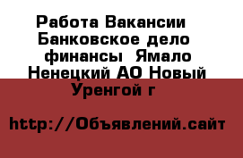 Работа Вакансии - Банковское дело, финансы. Ямало-Ненецкий АО,Новый Уренгой г.